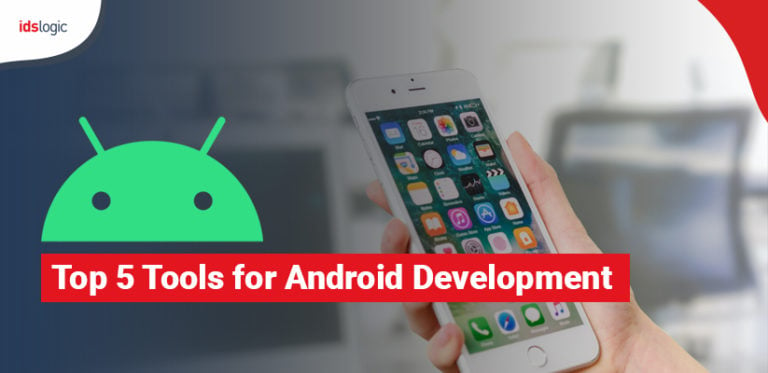 Top 5 Android Development Tools For Building Unique And Feature Rich Apps